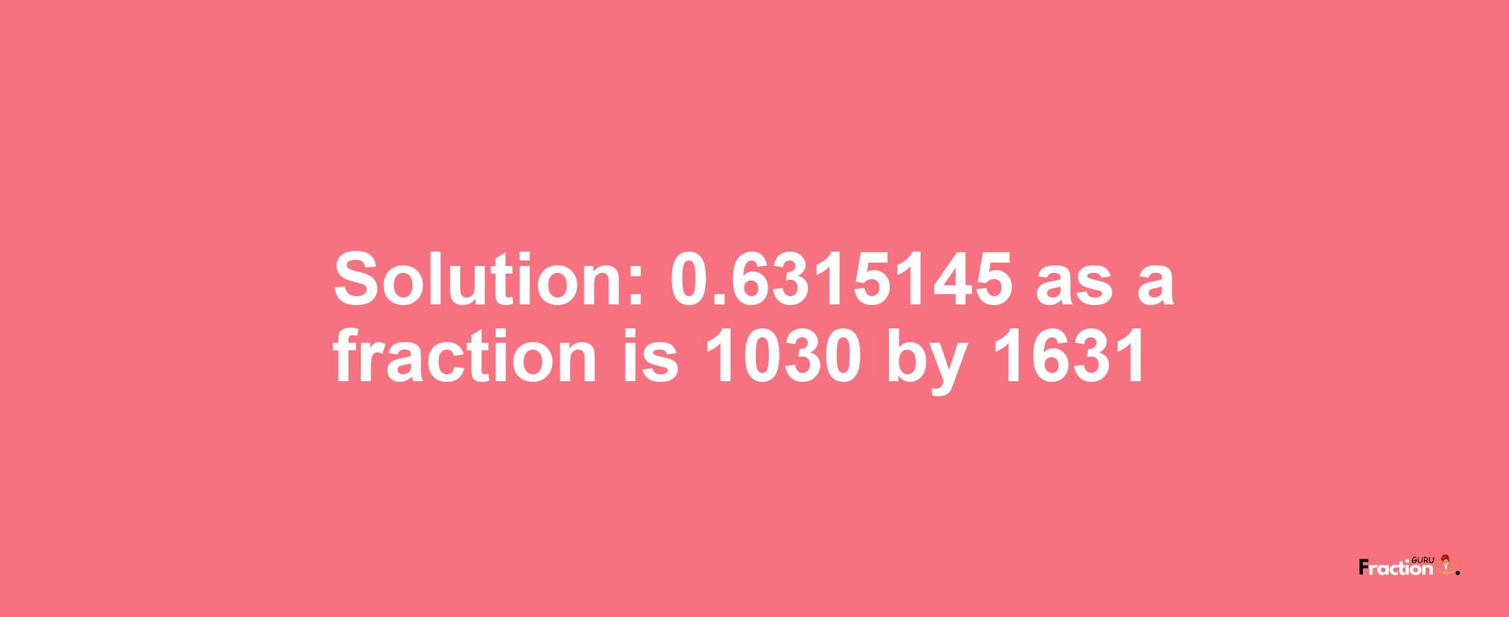 Solution:0.6315145 as a fraction is 1030/1631